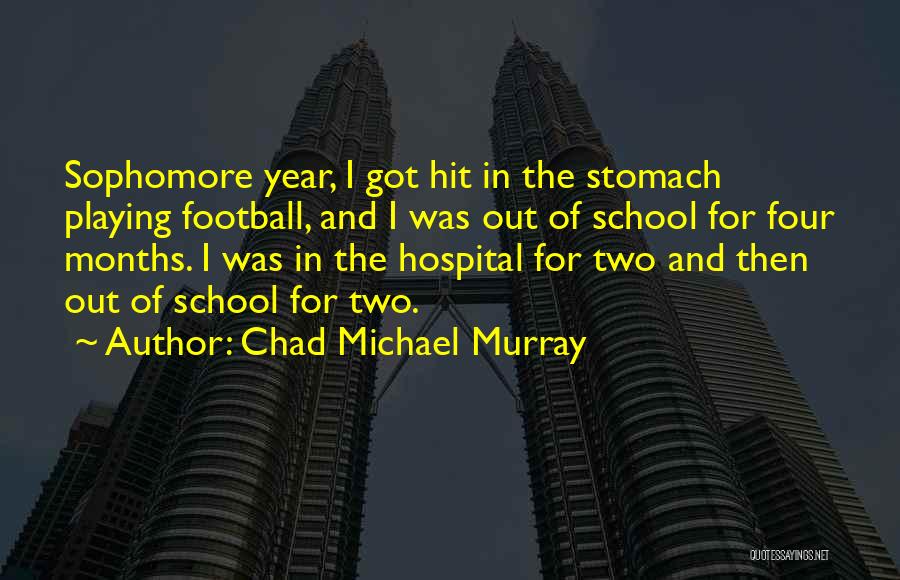 Chad Michael Murray Quotes: Sophomore Year, I Got Hit In The Stomach Playing Football, And I Was Out Of School For Four Months. I