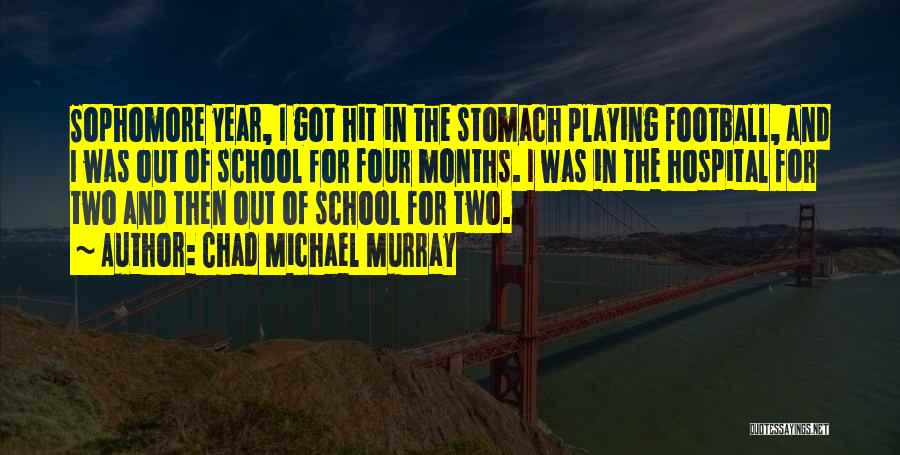 Chad Michael Murray Quotes: Sophomore Year, I Got Hit In The Stomach Playing Football, And I Was Out Of School For Four Months. I