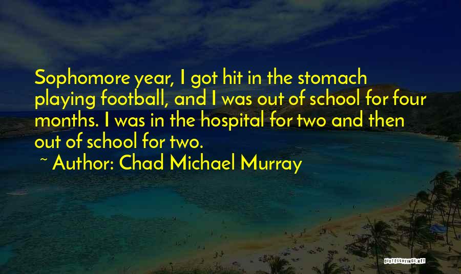 Chad Michael Murray Quotes: Sophomore Year, I Got Hit In The Stomach Playing Football, And I Was Out Of School For Four Months. I