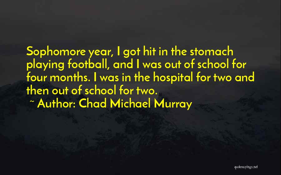 Chad Michael Murray Quotes: Sophomore Year, I Got Hit In The Stomach Playing Football, And I Was Out Of School For Four Months. I