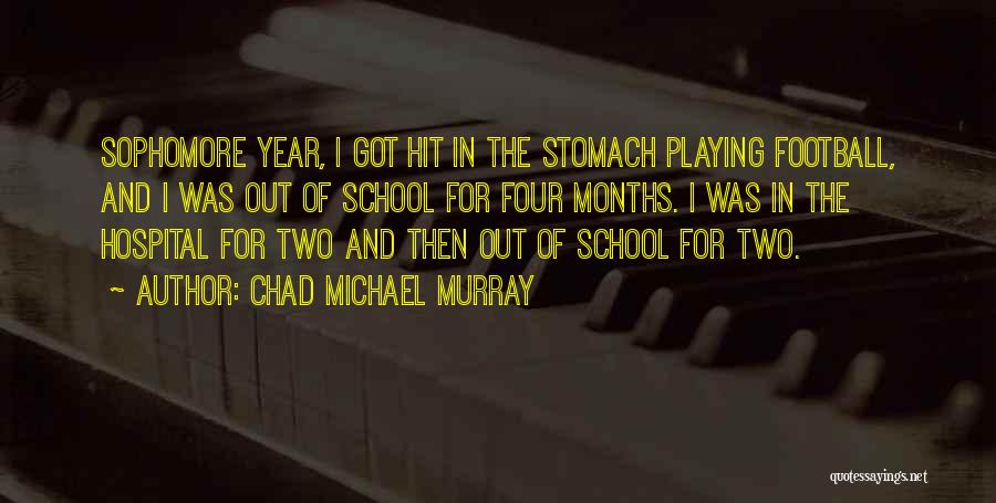 Chad Michael Murray Quotes: Sophomore Year, I Got Hit In The Stomach Playing Football, And I Was Out Of School For Four Months. I