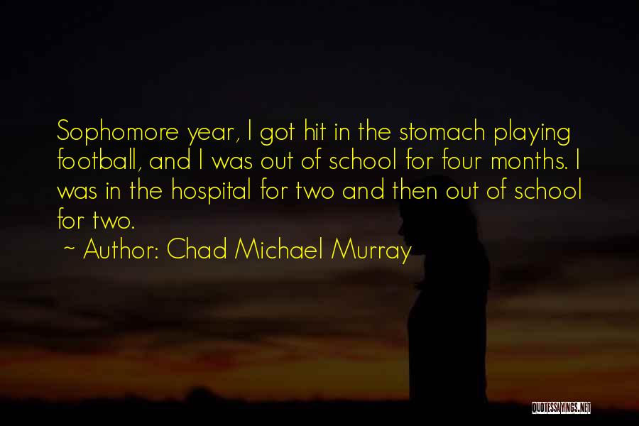 Chad Michael Murray Quotes: Sophomore Year, I Got Hit In The Stomach Playing Football, And I Was Out Of School For Four Months. I