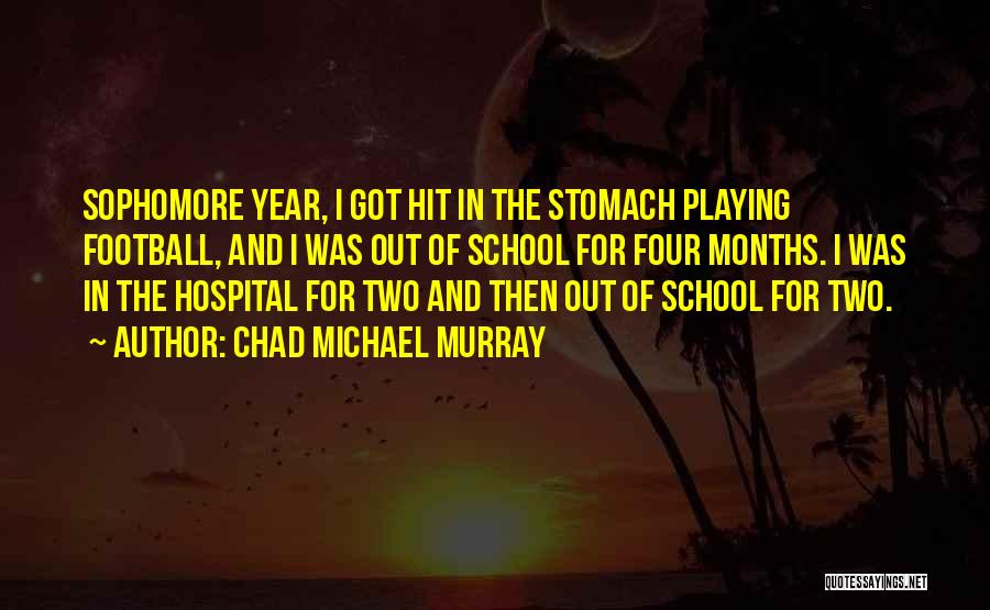 Chad Michael Murray Quotes: Sophomore Year, I Got Hit In The Stomach Playing Football, And I Was Out Of School For Four Months. I