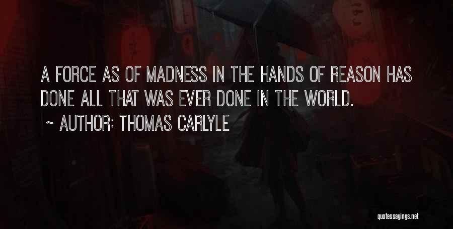 Thomas Carlyle Quotes: A Force As Of Madness In The Hands Of Reason Has Done All That Was Ever Done In The World.