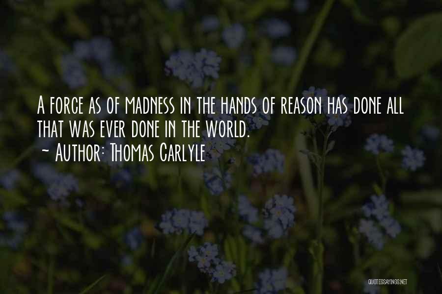 Thomas Carlyle Quotes: A Force As Of Madness In The Hands Of Reason Has Done All That Was Ever Done In The World.
