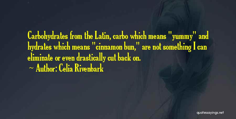 Celia Rivenbark Quotes: Carbohydrates From The Latin, Carbo Which Means Yummy And Hydrates Which Means Cinnamon Bun, Are Not Something I Can Eliminate