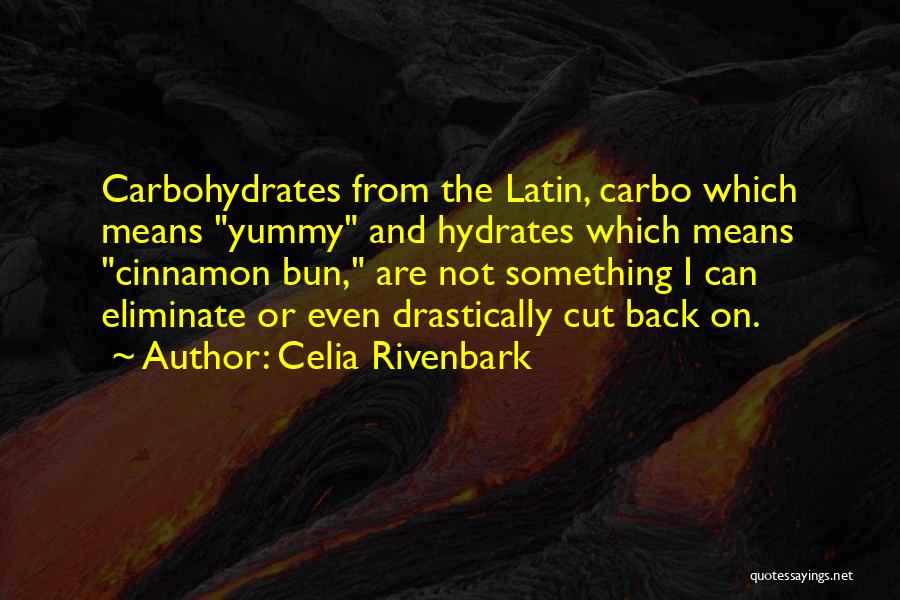 Celia Rivenbark Quotes: Carbohydrates From The Latin, Carbo Which Means Yummy And Hydrates Which Means Cinnamon Bun, Are Not Something I Can Eliminate