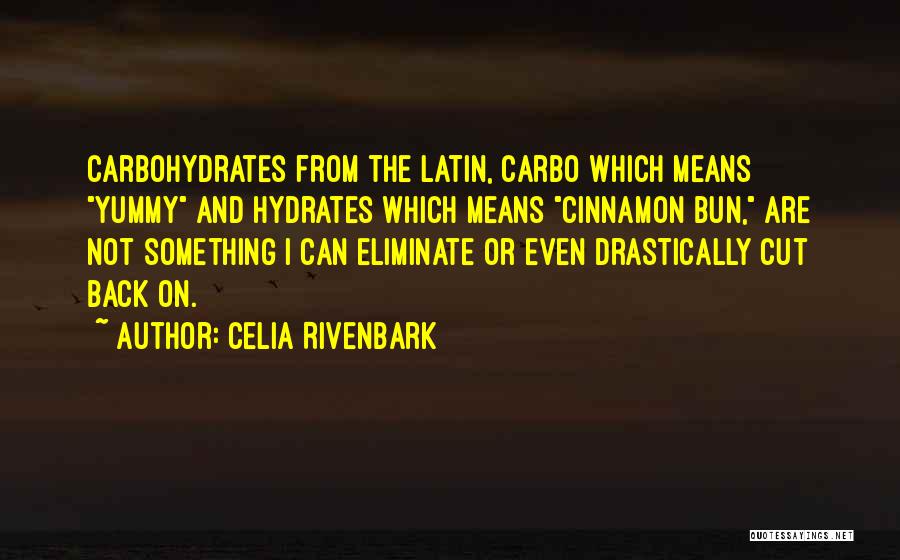 Celia Rivenbark Quotes: Carbohydrates From The Latin, Carbo Which Means Yummy And Hydrates Which Means Cinnamon Bun, Are Not Something I Can Eliminate