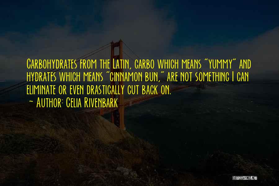 Celia Rivenbark Quotes: Carbohydrates From The Latin, Carbo Which Means Yummy And Hydrates Which Means Cinnamon Bun, Are Not Something I Can Eliminate