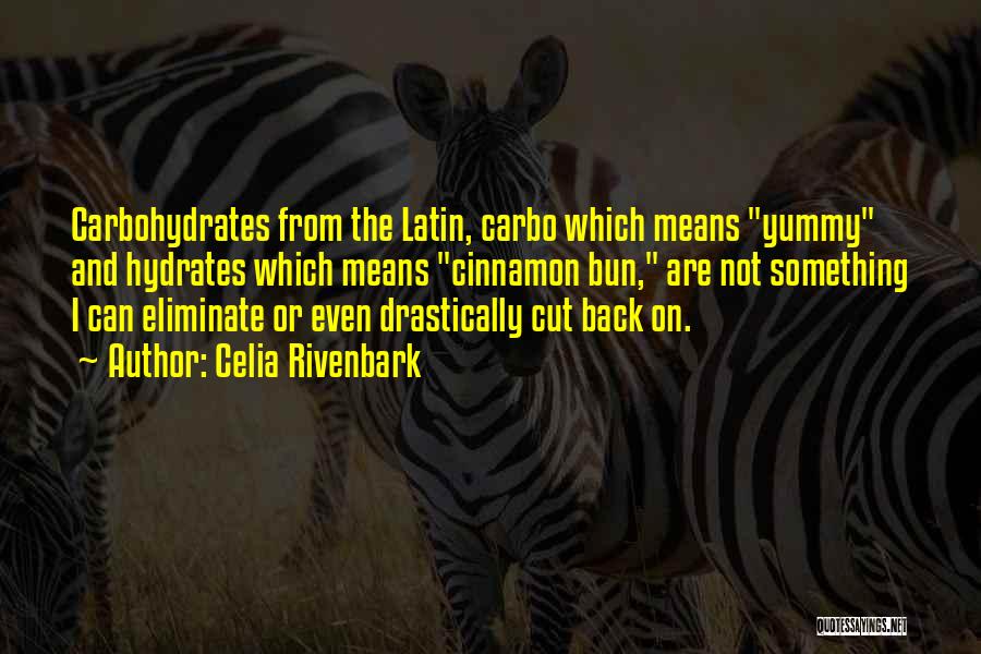 Celia Rivenbark Quotes: Carbohydrates From The Latin, Carbo Which Means Yummy And Hydrates Which Means Cinnamon Bun, Are Not Something I Can Eliminate
