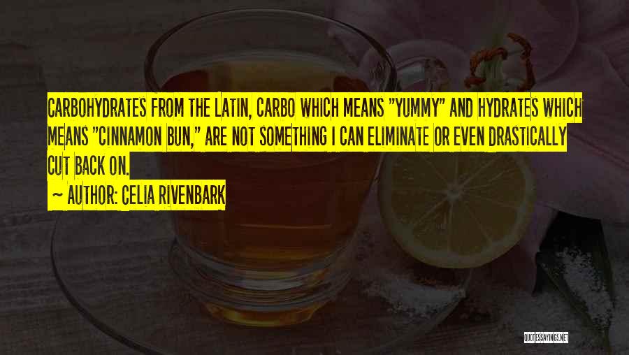 Celia Rivenbark Quotes: Carbohydrates From The Latin, Carbo Which Means Yummy And Hydrates Which Means Cinnamon Bun, Are Not Something I Can Eliminate