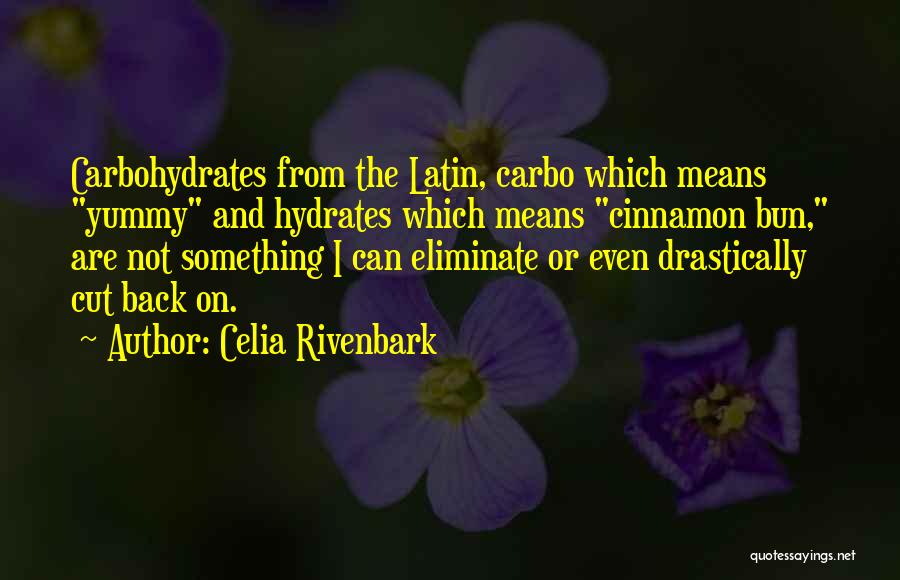 Celia Rivenbark Quotes: Carbohydrates From The Latin, Carbo Which Means Yummy And Hydrates Which Means Cinnamon Bun, Are Not Something I Can Eliminate
