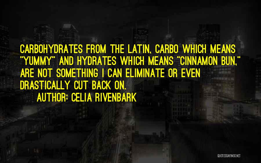Celia Rivenbark Quotes: Carbohydrates From The Latin, Carbo Which Means Yummy And Hydrates Which Means Cinnamon Bun, Are Not Something I Can Eliminate