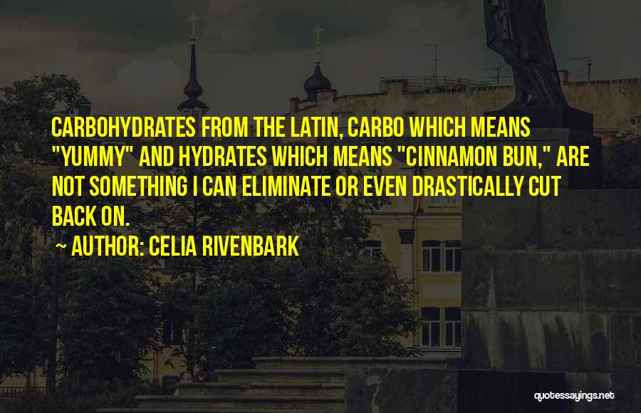 Celia Rivenbark Quotes: Carbohydrates From The Latin, Carbo Which Means Yummy And Hydrates Which Means Cinnamon Bun, Are Not Something I Can Eliminate