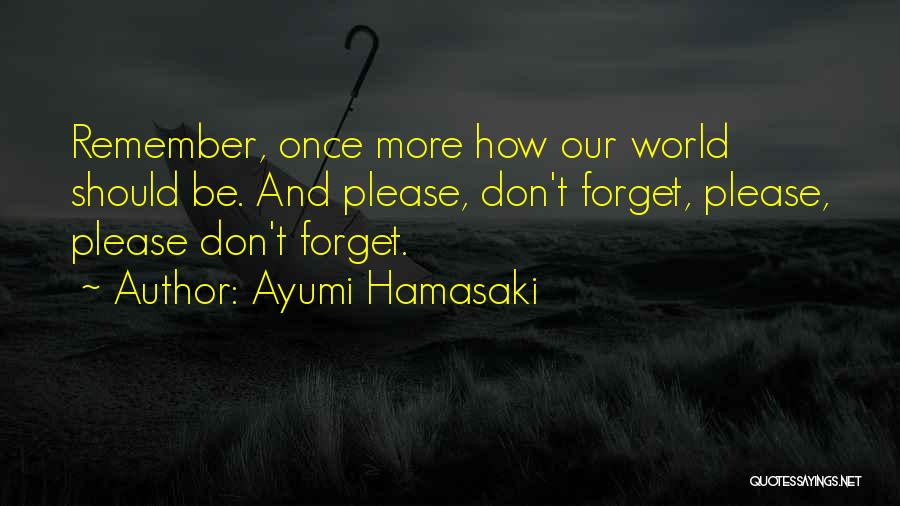 Ayumi Hamasaki Quotes: Remember, Once More How Our World Should Be. And Please, Don't Forget, Please, Please Don't Forget.