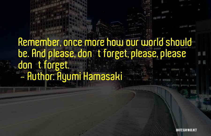 Ayumi Hamasaki Quotes: Remember, Once More How Our World Should Be. And Please, Don't Forget, Please, Please Don't Forget.