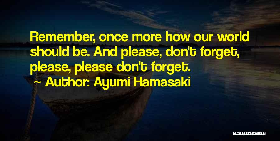 Ayumi Hamasaki Quotes: Remember, Once More How Our World Should Be. And Please, Don't Forget, Please, Please Don't Forget.