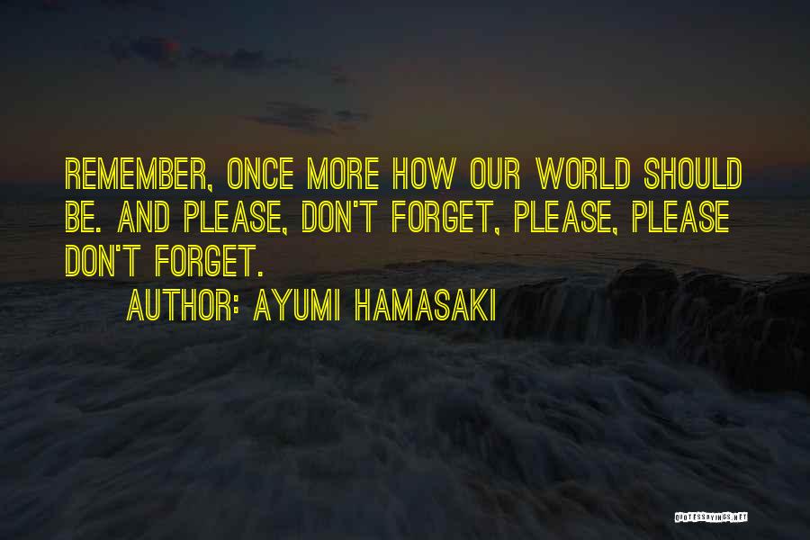 Ayumi Hamasaki Quotes: Remember, Once More How Our World Should Be. And Please, Don't Forget, Please, Please Don't Forget.