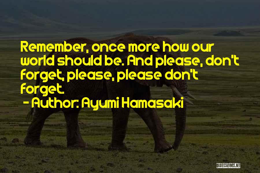 Ayumi Hamasaki Quotes: Remember, Once More How Our World Should Be. And Please, Don't Forget, Please, Please Don't Forget.