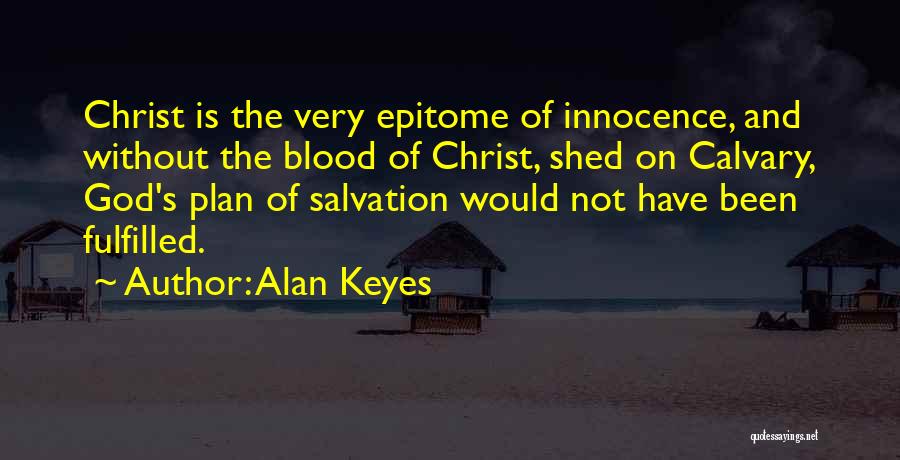 Alan Keyes Quotes: Christ Is The Very Epitome Of Innocence, And Without The Blood Of Christ, Shed On Calvary, God's Plan Of Salvation