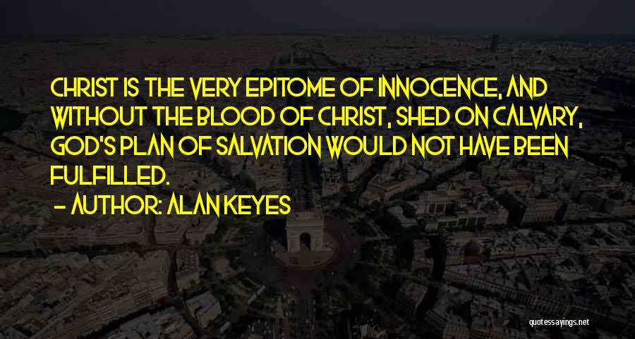 Alan Keyes Quotes: Christ Is The Very Epitome Of Innocence, And Without The Blood Of Christ, Shed On Calvary, God's Plan Of Salvation