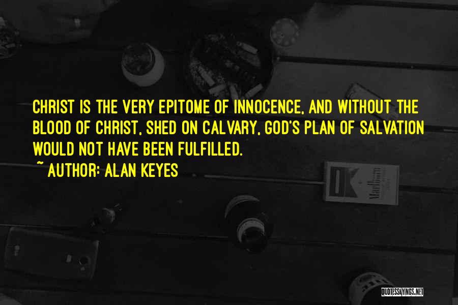 Alan Keyes Quotes: Christ Is The Very Epitome Of Innocence, And Without The Blood Of Christ, Shed On Calvary, God's Plan Of Salvation