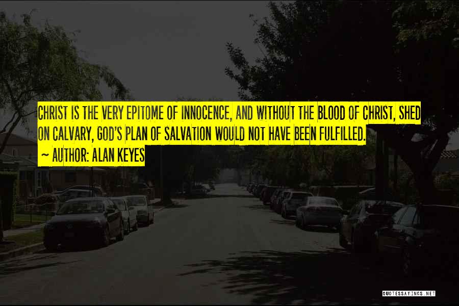 Alan Keyes Quotes: Christ Is The Very Epitome Of Innocence, And Without The Blood Of Christ, Shed On Calvary, God's Plan Of Salvation