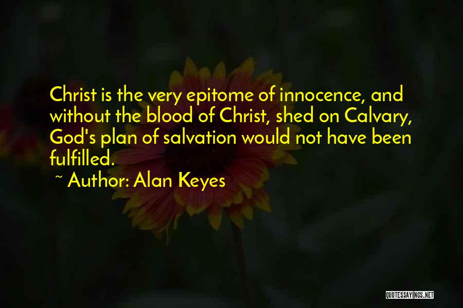 Alan Keyes Quotes: Christ Is The Very Epitome Of Innocence, And Without The Blood Of Christ, Shed On Calvary, God's Plan Of Salvation