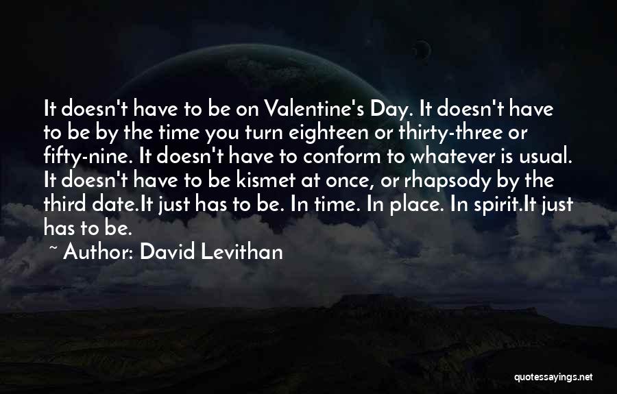 David Levithan Quotes: It Doesn't Have To Be On Valentine's Day. It Doesn't Have To Be By The Time You Turn Eighteen Or