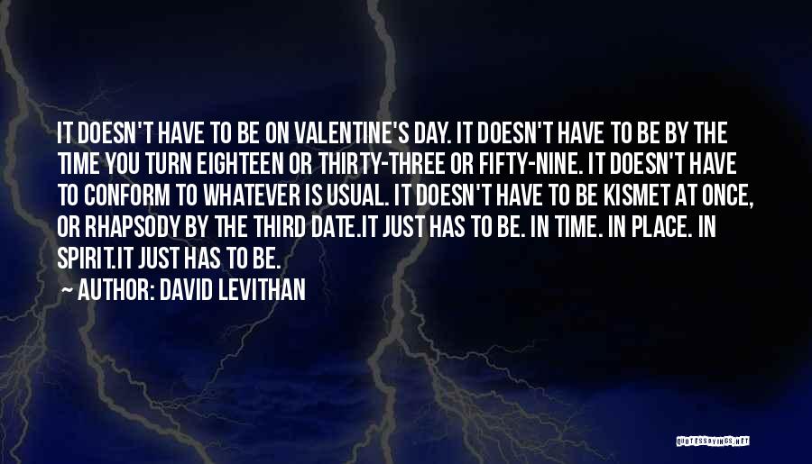 David Levithan Quotes: It Doesn't Have To Be On Valentine's Day. It Doesn't Have To Be By The Time You Turn Eighteen Or