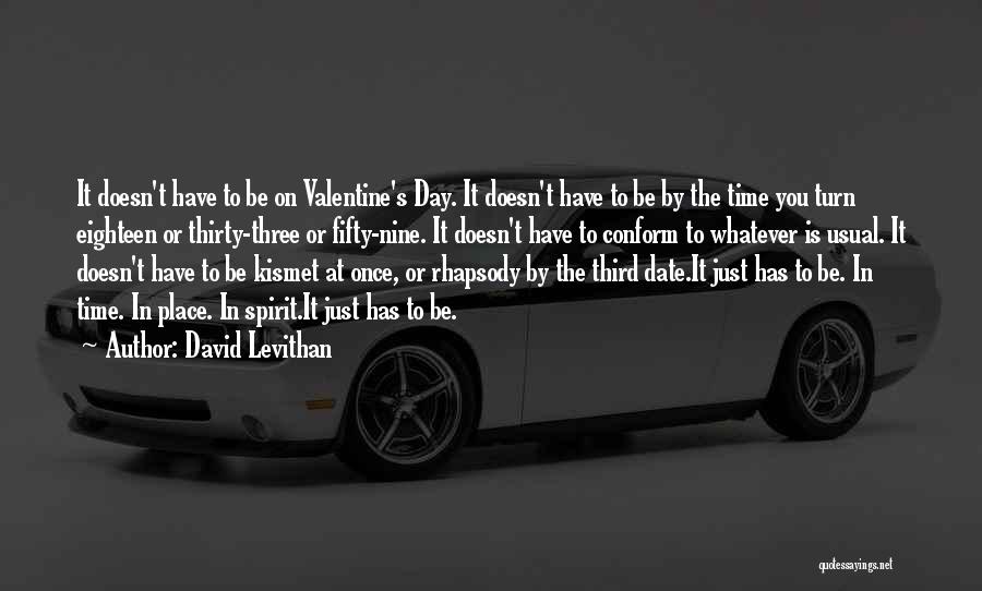 David Levithan Quotes: It Doesn't Have To Be On Valentine's Day. It Doesn't Have To Be By The Time You Turn Eighteen Or