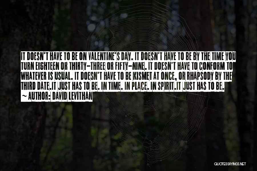 David Levithan Quotes: It Doesn't Have To Be On Valentine's Day. It Doesn't Have To Be By The Time You Turn Eighteen Or