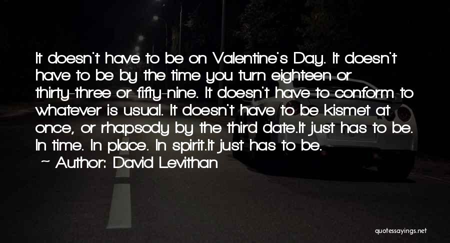 David Levithan Quotes: It Doesn't Have To Be On Valentine's Day. It Doesn't Have To Be By The Time You Turn Eighteen Or