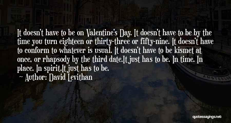 David Levithan Quotes: It Doesn't Have To Be On Valentine's Day. It Doesn't Have To Be By The Time You Turn Eighteen Or