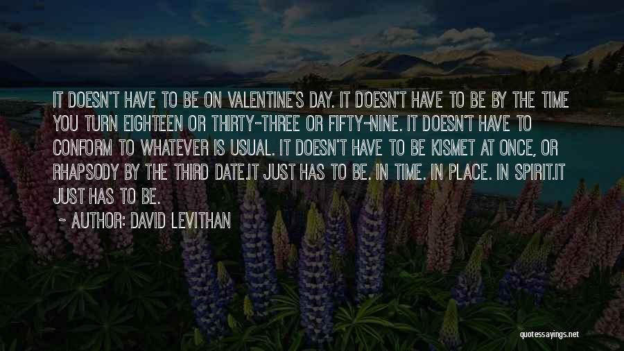 David Levithan Quotes: It Doesn't Have To Be On Valentine's Day. It Doesn't Have To Be By The Time You Turn Eighteen Or
