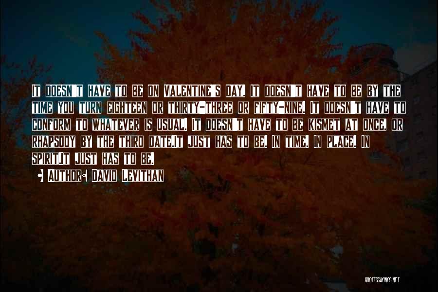 David Levithan Quotes: It Doesn't Have To Be On Valentine's Day. It Doesn't Have To Be By The Time You Turn Eighteen Or