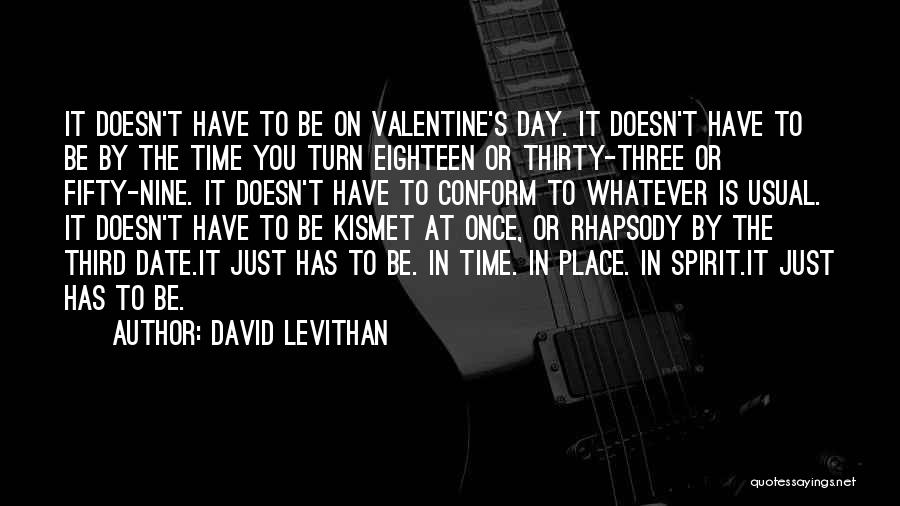 David Levithan Quotes: It Doesn't Have To Be On Valentine's Day. It Doesn't Have To Be By The Time You Turn Eighteen Or