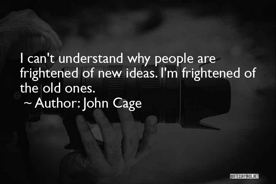 John Cage Quotes: I Can't Understand Why People Are Frightened Of New Ideas. I'm Frightened Of The Old Ones.
