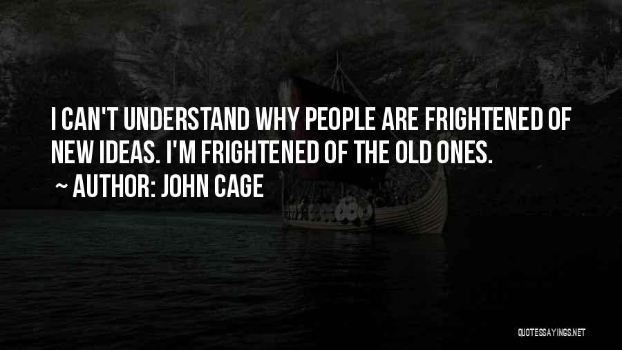 John Cage Quotes: I Can't Understand Why People Are Frightened Of New Ideas. I'm Frightened Of The Old Ones.
