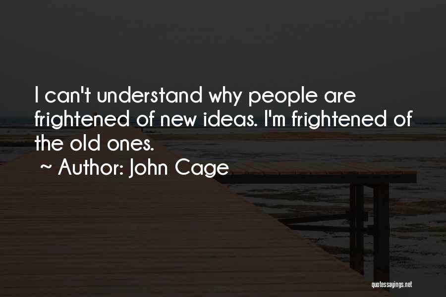 John Cage Quotes: I Can't Understand Why People Are Frightened Of New Ideas. I'm Frightened Of The Old Ones.