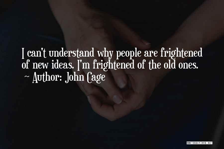 John Cage Quotes: I Can't Understand Why People Are Frightened Of New Ideas. I'm Frightened Of The Old Ones.