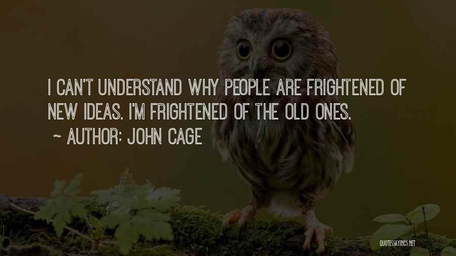 John Cage Quotes: I Can't Understand Why People Are Frightened Of New Ideas. I'm Frightened Of The Old Ones.