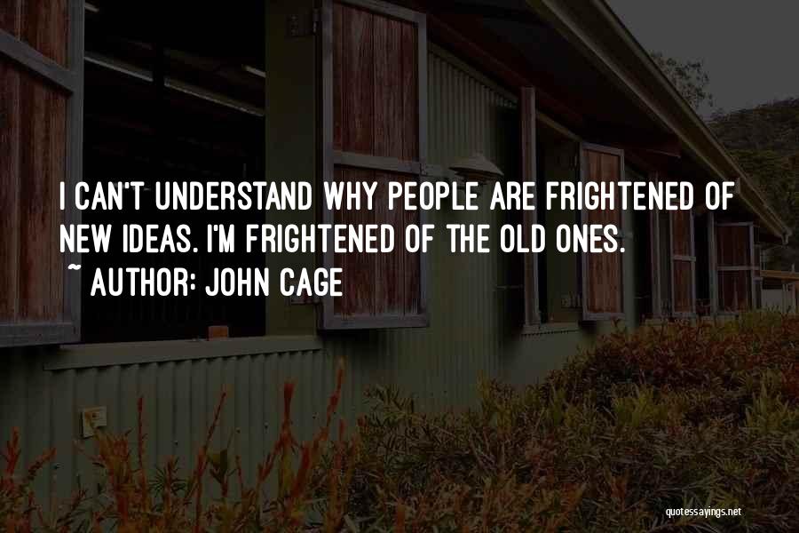 John Cage Quotes: I Can't Understand Why People Are Frightened Of New Ideas. I'm Frightened Of The Old Ones.