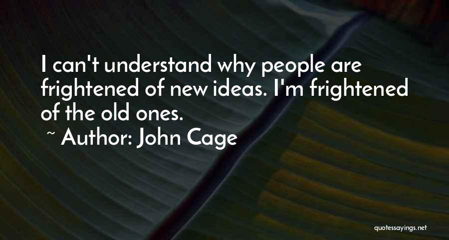 John Cage Quotes: I Can't Understand Why People Are Frightened Of New Ideas. I'm Frightened Of The Old Ones.