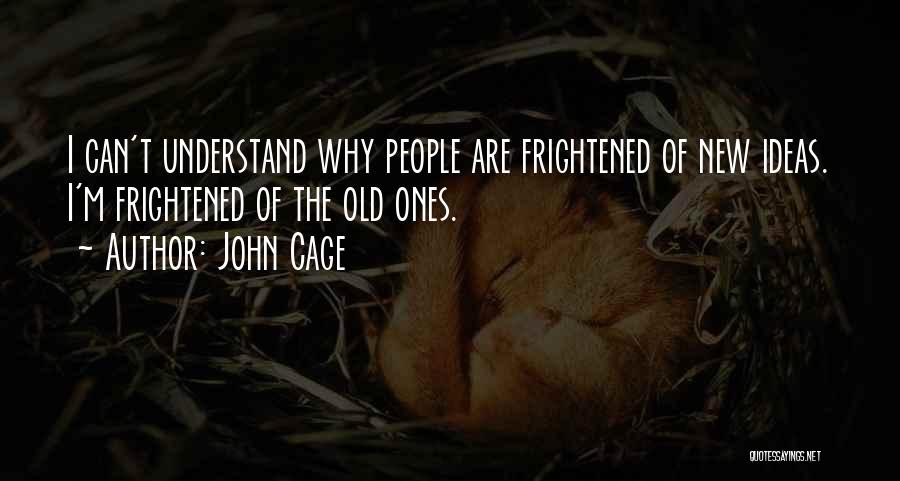 John Cage Quotes: I Can't Understand Why People Are Frightened Of New Ideas. I'm Frightened Of The Old Ones.