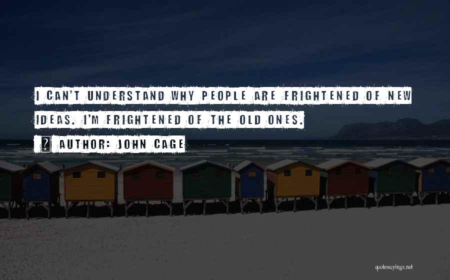 John Cage Quotes: I Can't Understand Why People Are Frightened Of New Ideas. I'm Frightened Of The Old Ones.