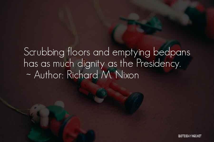 Richard M. Nixon Quotes: Scrubbing Floors And Emptying Bedpans Has As Much Dignity As The Presidency.