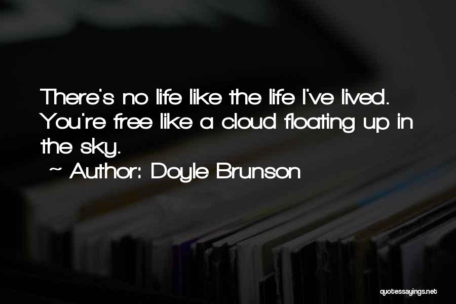 Doyle Brunson Quotes: There's No Life Like The Life I've Lived. You're Free Like A Cloud Floating Up In The Sky.