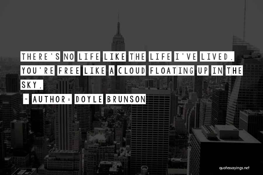 Doyle Brunson Quotes: There's No Life Like The Life I've Lived. You're Free Like A Cloud Floating Up In The Sky.