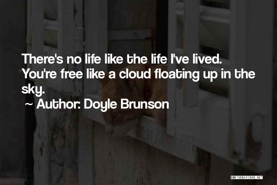 Doyle Brunson Quotes: There's No Life Like The Life I've Lived. You're Free Like A Cloud Floating Up In The Sky.